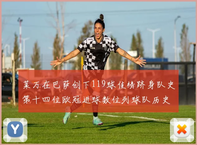 莱万在巴萨创下119球佳绩跻身队史第十四位欧冠进球数位列球队历史第四