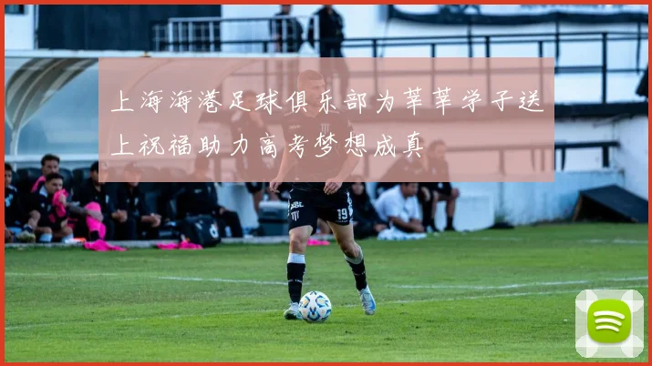 上海海港足球俱乐部为莘莘学子送上祝福助力高考梦想成真