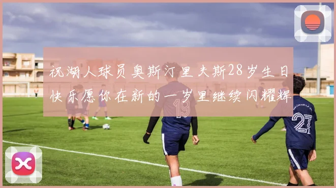 祝湖人球员奥斯汀里夫斯28岁生日快乐愿你在新的一岁里继续闪耀辉煌