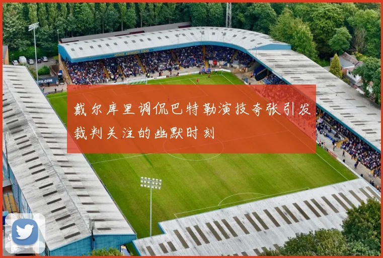 戴尔库里调侃巴特勒演技夸张引发裁判关注的幽默时刻