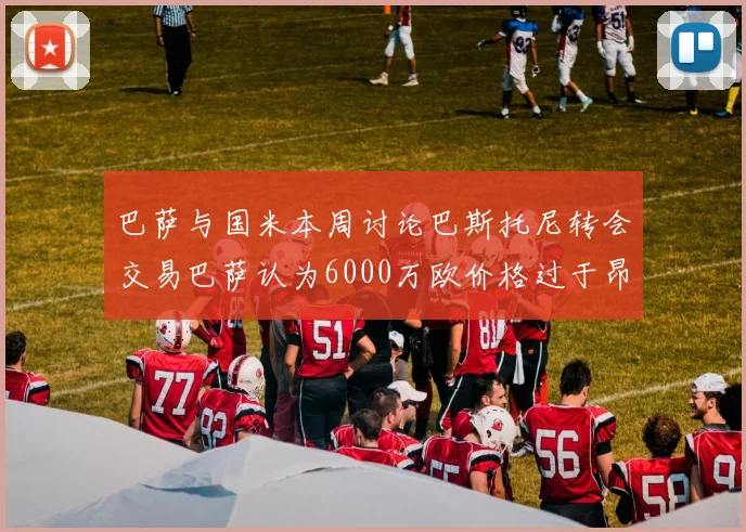 巴萨与国米本周讨论巴斯托尼转会交易巴萨认为6000万欧价格过于昂贵