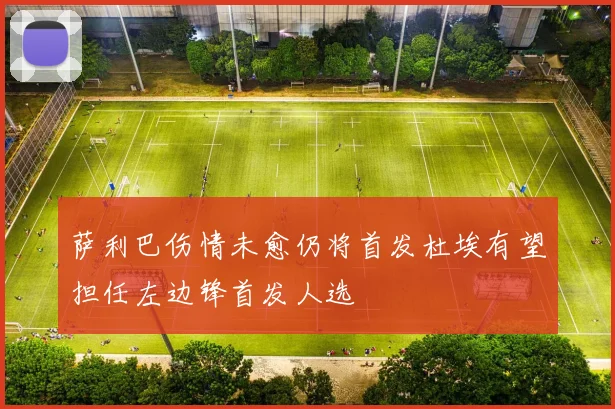 萨利巴伤情未愈仍将首发杜埃有望担任左边锋首发人选