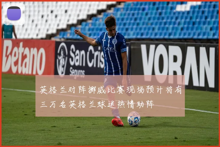 英格兰对阵挪威比赛现场预计将有三万名英格兰球迷热情助阵